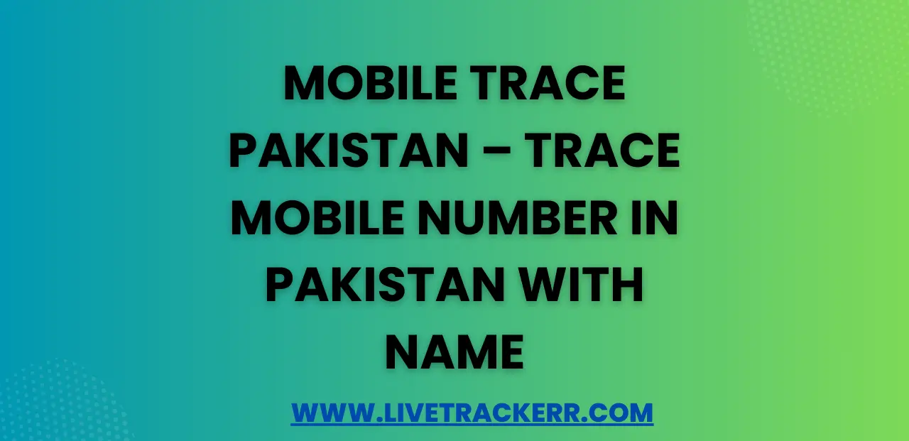 Mobile Trace Pakistan – Trace Mobile Number in Pakistan with Name