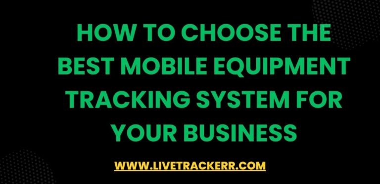 How to Choose the Best Mobile Equipment Tracking System for Your Business