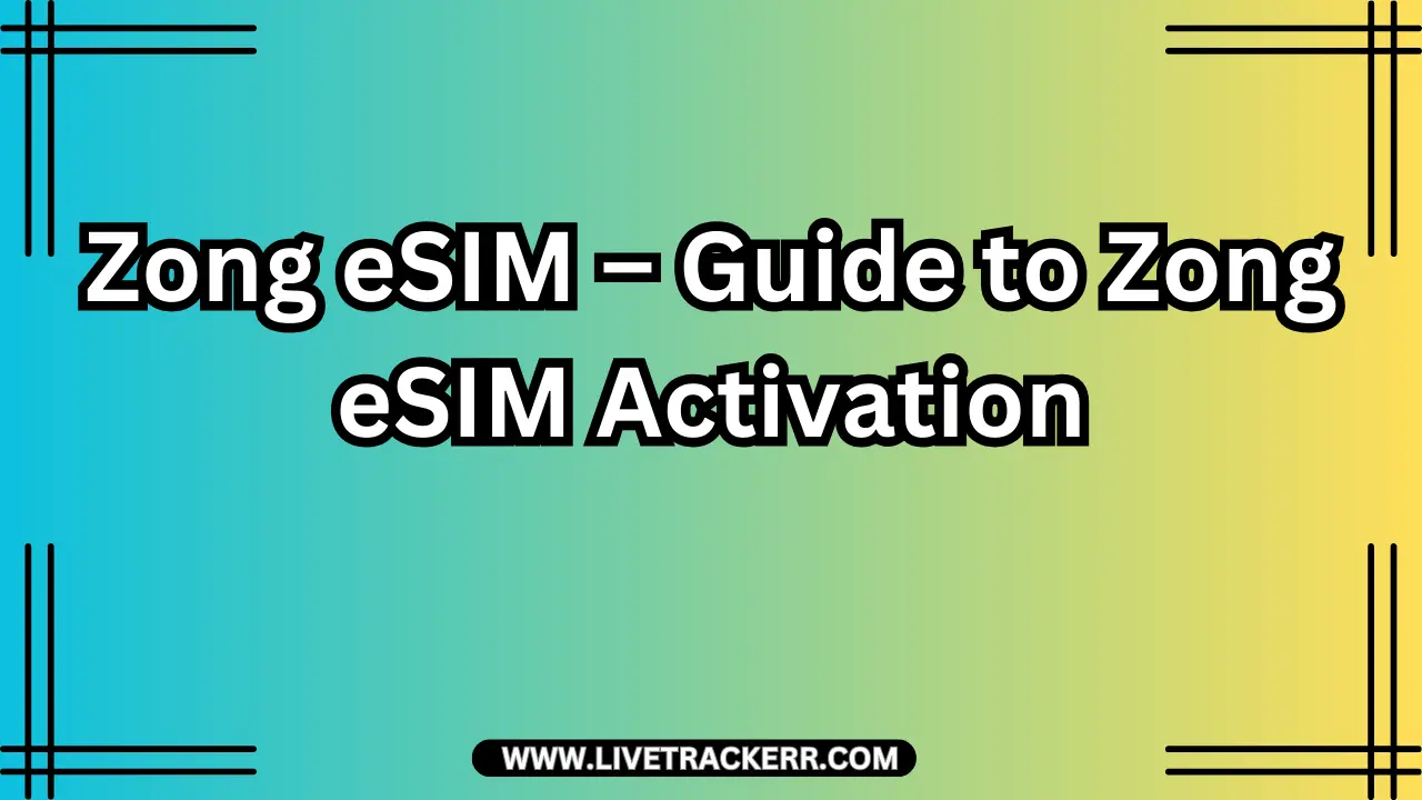 Zong eSIM – Guide to Zong eSIM Activation